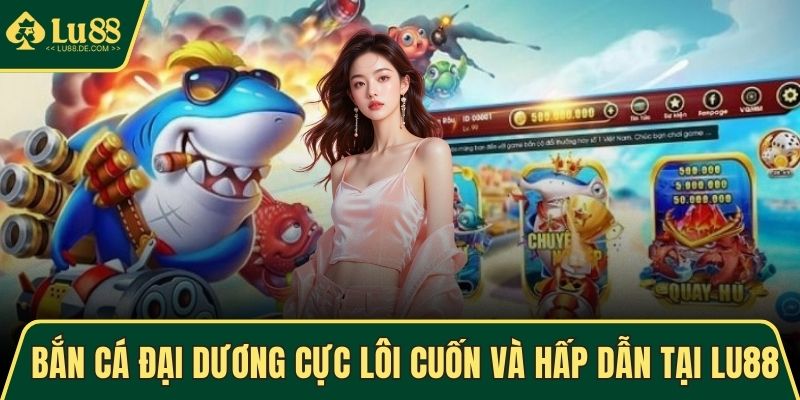 Bắn Cá Đại Dương Cực Lôi Cuốn Và Hấp Dẫn Tại Trang LU88 1 bắn cá Đại Dương