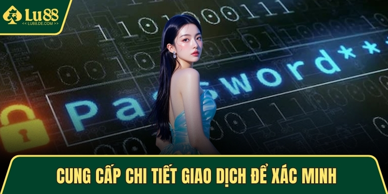Quên Mật Khẩu LU88 - Khôi Phục Tài Khoản An Toàn Ngay 3 Cung cấp chi tiết giao dịch để xác minh