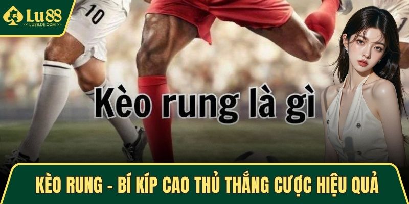 Kèo Rung – Học Bí Kíp Cao Thủ Để Thắng Cược Hiệu Quả 1 kèo rung