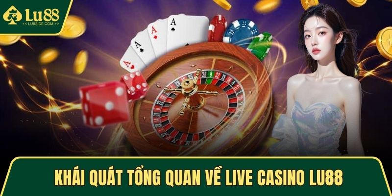 Live Casino LU88 - Cược Trực Tuyến An Toàn Và Sôi Động 1 Khái quát tổng quan về Live Casino LU88