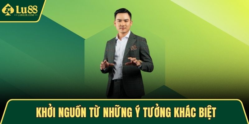 Khởi nguồn từ những ý tưởng khác biệt