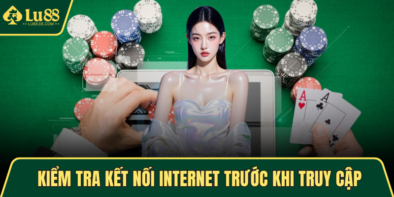Đăng Nhập LU88 - Thao Tác Dễ Dàng, Trải Nghiệm Mượt Mà 4 Kiểm tra kết nối Internet trước khi truy cập