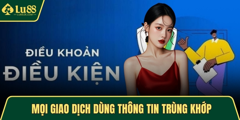 Điều Khoản Và Điều Kiện LU88 - Nội Dung Chi Tiết Quy Định 4 Mọi giao dịch dùng thông tin trùng khớp