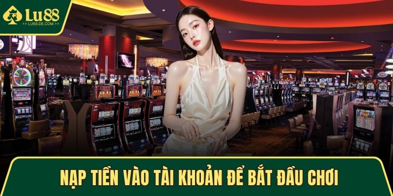 Live Casino LU88 - Cược Trực Tuyến An Toàn Và Sôi Động 4 Nạp tiền vào tài khoản để bắt đầu chơi