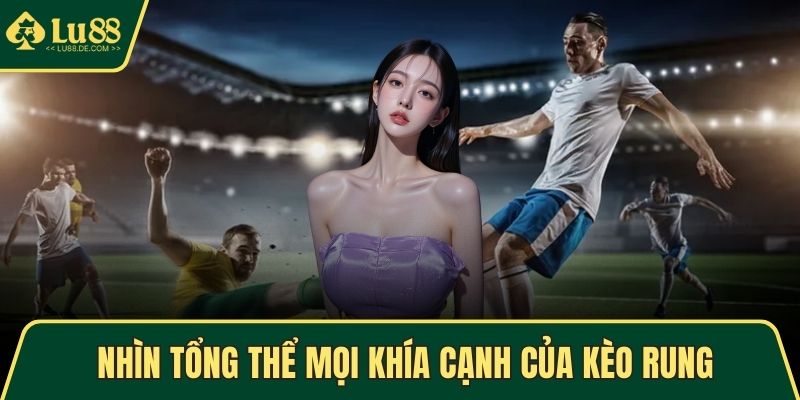 Kèo Rung – Học Bí Kíp Cao Thủ Để Thắng Cược Hiệu Quả 2 Nhìn tổng thể mọi khía cạnh của kèo rung