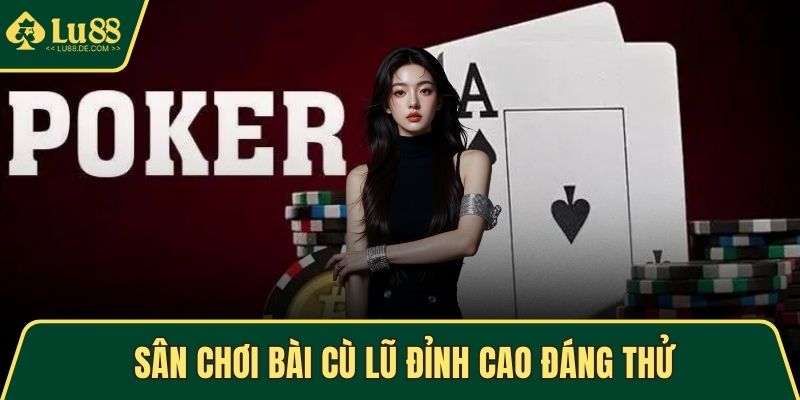 Poker – Chinh Phục Thử Thách Và Thắng Lợi Mỗi Ván Chơi 4 Sân chơi bài Cù Lũ đỉnh cao đáng thử