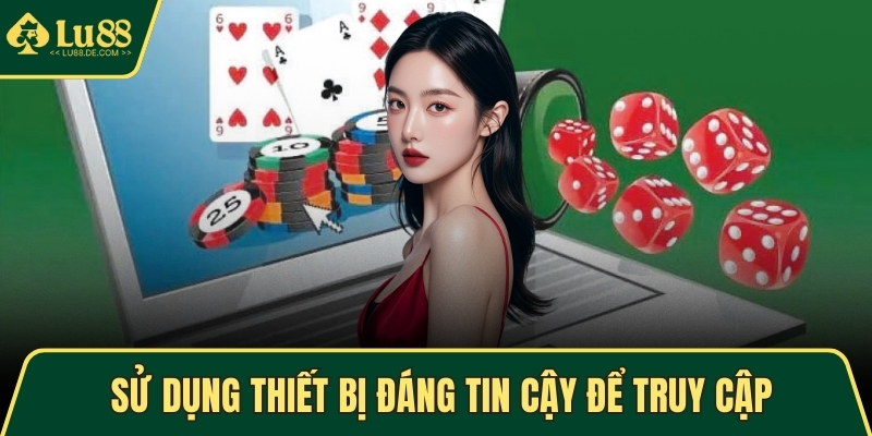 Đăng Ký LU88 - Trải Nghiệm Cá Cược Trực Tuyến An Toàn 4 Sử dụng thiết bị đáng tin cậy để truy cập