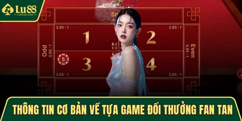 Fan Tan - Siêu Phẩm Giải Trí Trực Tuyến Lôi Cuốn Nhất 2025 2 Thông tin cơ bản về tựa game đổi thưởng Fan Tan