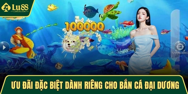 Bắn Cá Đại Dương Cực Lôi Cuốn Và Hấp Dẫn Tại Trang LU88 5 Ưu đãi đặc biệt dành riêng cho bắn cá Đại Dương